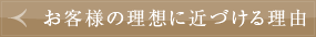 お客様の理想に近づける理由